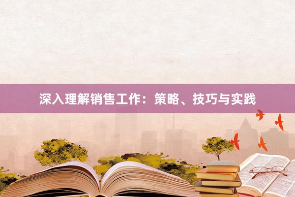 深入理解销售工作：策略、技巧与实践