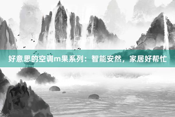 好意思的空调m果系列：智能安然，家居好帮忙